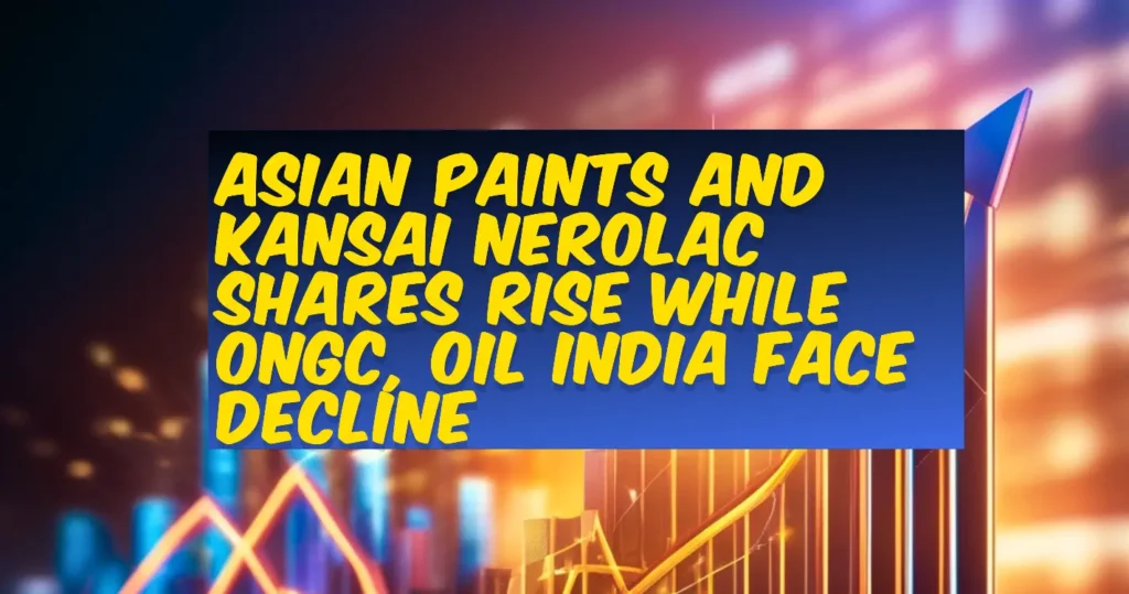 Asian Paints and Kansai Nerolac Shares Rise While ONGC, Oil India Face Decline