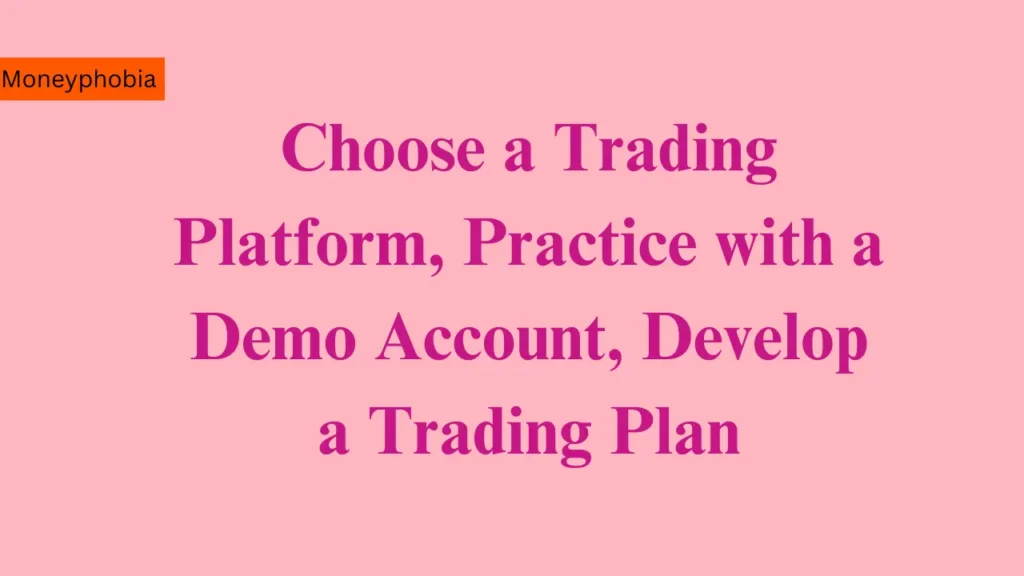 Choose a Trading Platform, Practice with a Demo Account, Develop a Trading Plan