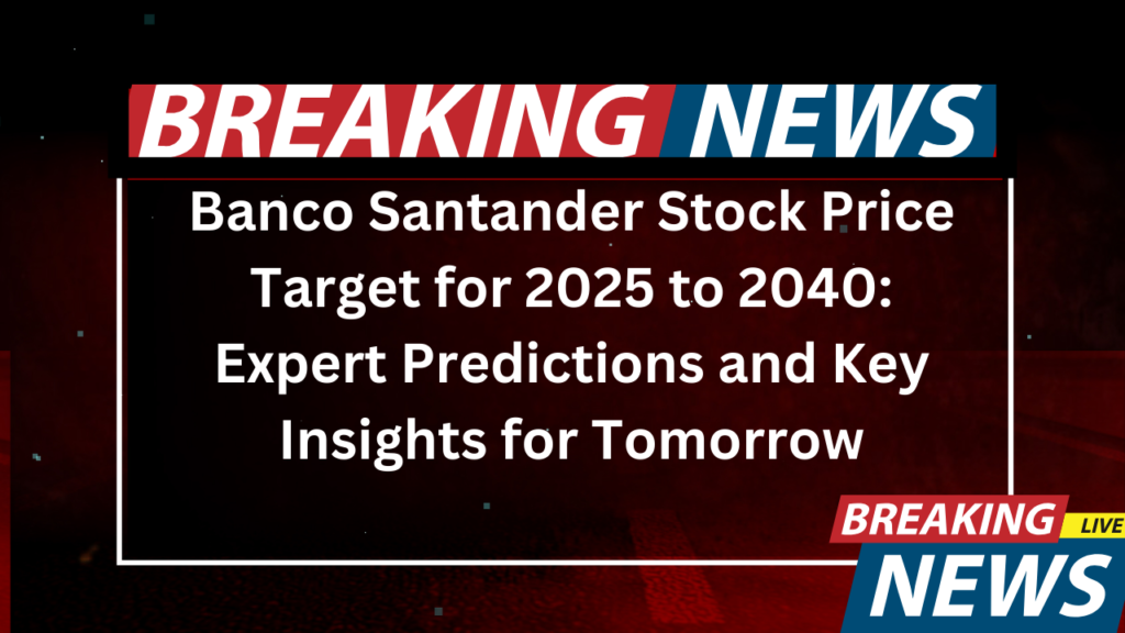 Banco Santander Stock Price Target for 2025 to 2040 Expert Predictions and Key Insights for Tomorrow