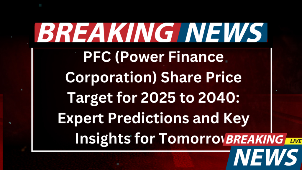 PFC (Power Finance Corporation) Share Price Target for 2025 to 2040 Expert Predictions and Key Insights for Tomorrow