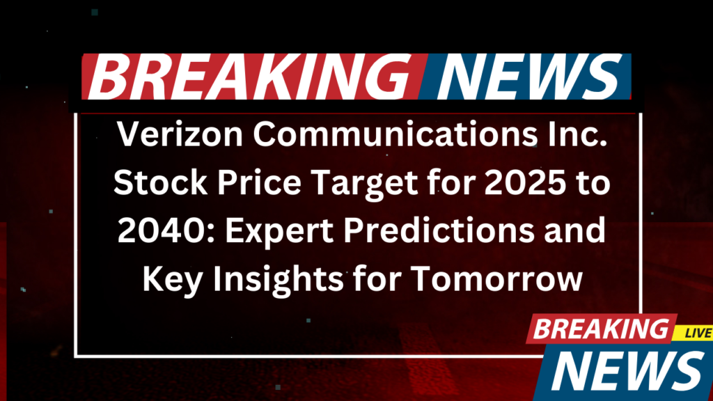 Verizon Communications Inc. Stock Price Target for 2025 to 2040 Expert Predictions and Key Insights for Tomorrow