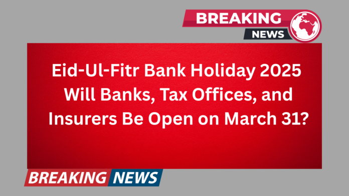 Eid Ul Fitr Bank Holiday 2025 Are Banks, Tax Offices, and Insurers Open on March 31