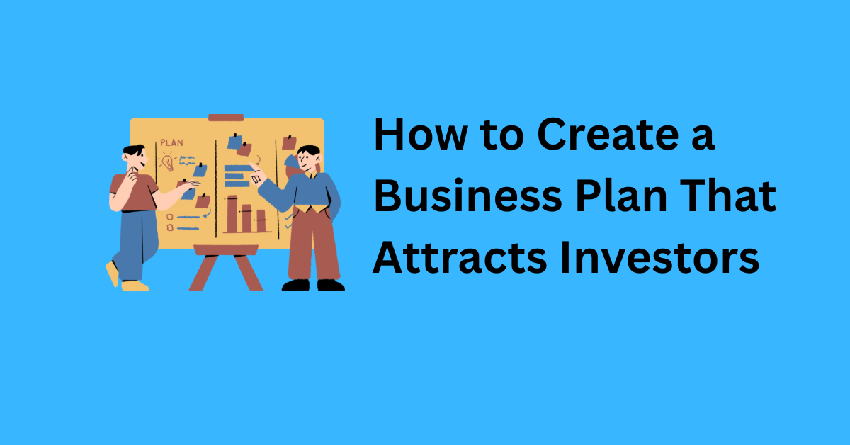 How to Create a Business Plan That Attracts Investors